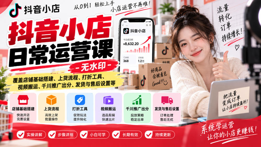 抖音小店日常运营课-无水印，覆盖店铺基础搭建、上货流程、打折工具、视频搬运、千川推广出分、发货与售后设置等-百川聊项目