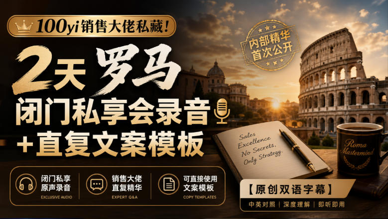 100yi销售大佬私藏-无水印！2天罗马闭门私享会录音+直复文案模板【原创双语字幕】-百川聊项目