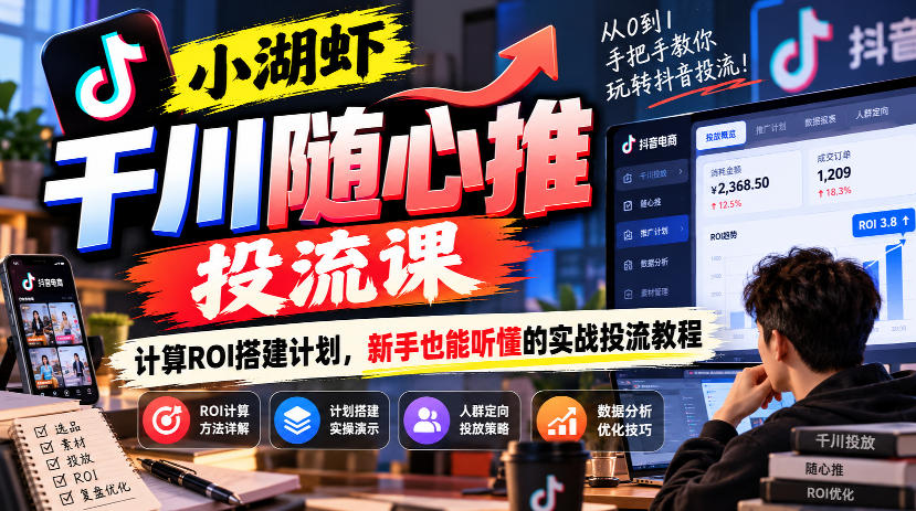 小湖虾千川随心推投流课，计算ROI搭建计划，新手也能听懂的实战投流教程-百川聊项目