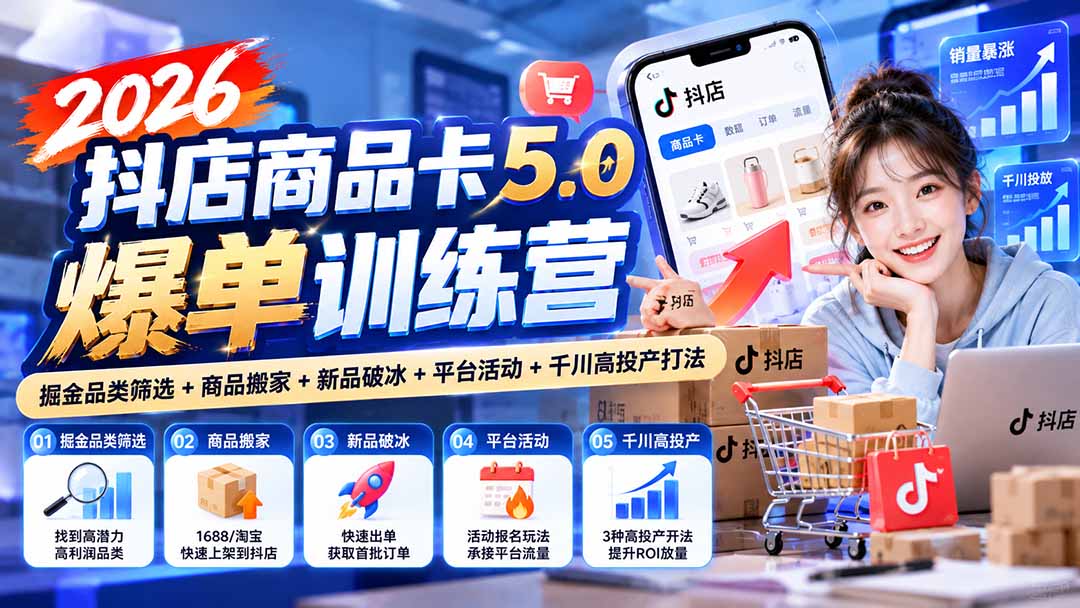 2026抖店商品卡5.0爆单训练营：掘金品类筛选+商品搬家+新品破冰+平台活动+千川高投产打法-百川聊项目