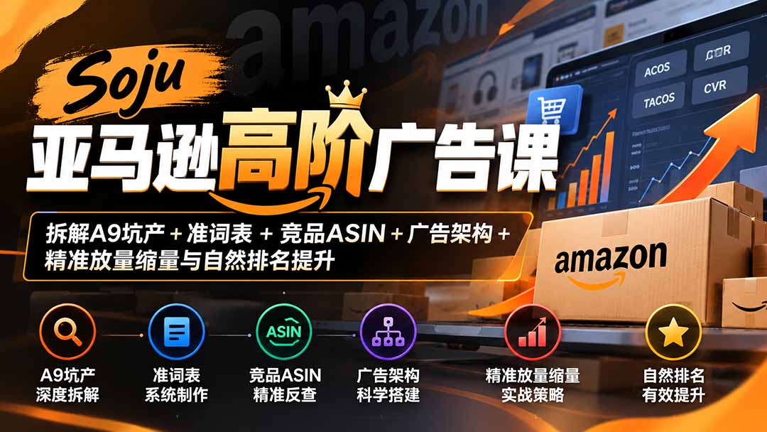 Soju亚马逊高阶广告课：拆解A9坑产+准词表+竞品ASIN+广告架构+精准放量缩量与自然排名提升-百川聊项目