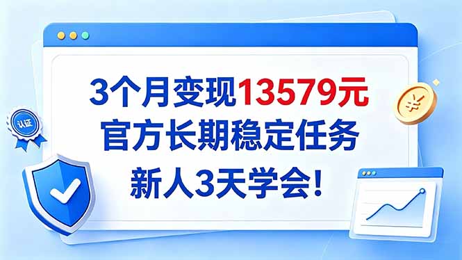 3个月变现13579元，官方长期稳定任务，新人3天学会！-百川聊项目