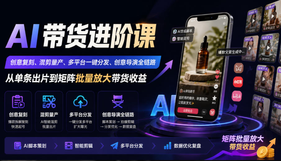 AI带货进阶课|创意复刻、混剪量产、多平台一键分发、创意导演全链路,从单条出片到矩阵批量放大带货收益-百川聊项目