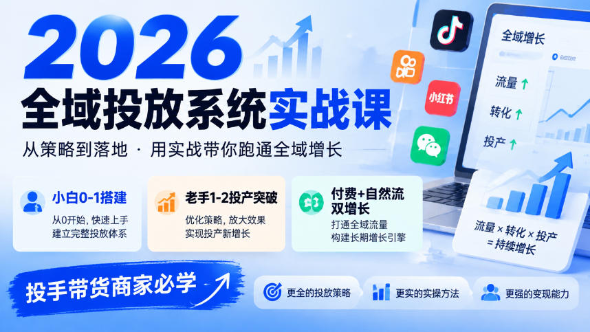 2026全域投放系统实战课，小白0-1搭建，老手1-2投产突破，付费+自然流双增长，投手带货商家必学-百川聊项目