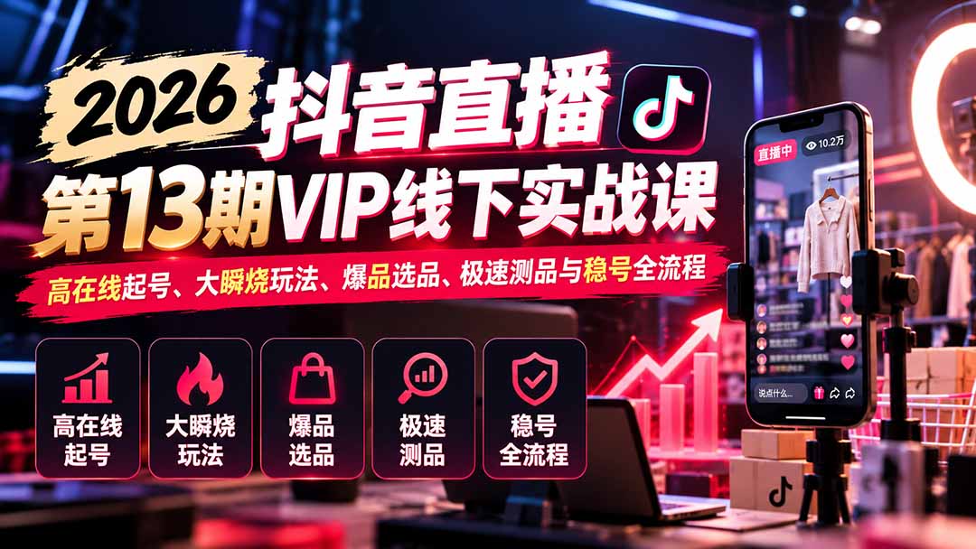 2026抖音直播第13期VIP线下实战课:高在线起号、大瞬烧玩法、爆品选品、极速测品与稳号全流程-百川聊项目