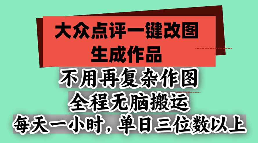 不用再复杂作图，大众点评一键改图生成作品，全程无脑搬运 每天一小时，单日三位数以上-百川聊项目
