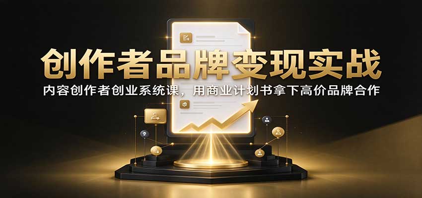 创作者品牌变现实战：内容创作者创业系统课，用商业计划书拿下高价品牌合作-百川聊项目