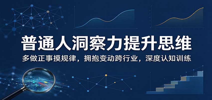 普通人洞察力提升思维：多做正事摸规律，拥抱变动跨行业，深度认知训练-百川聊项目