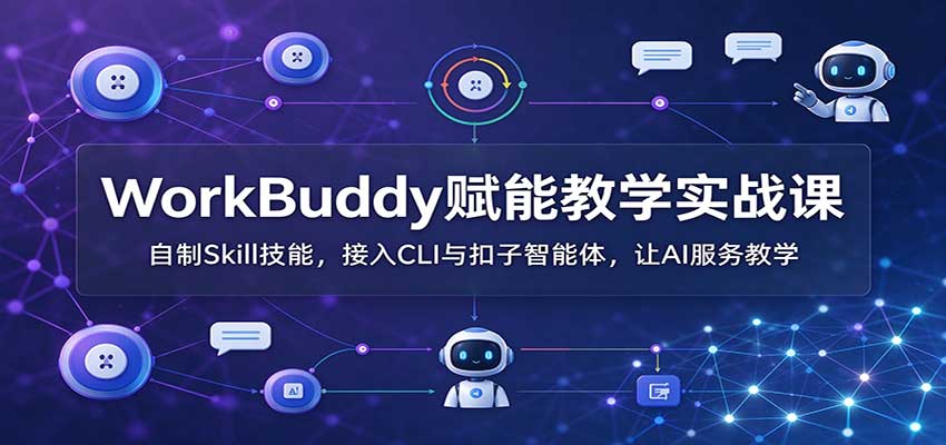 WorkBuddy赋能教学实战课：自制Skill技能，接入CLI与扣子智能体，让AI服务教学-百川聊项目