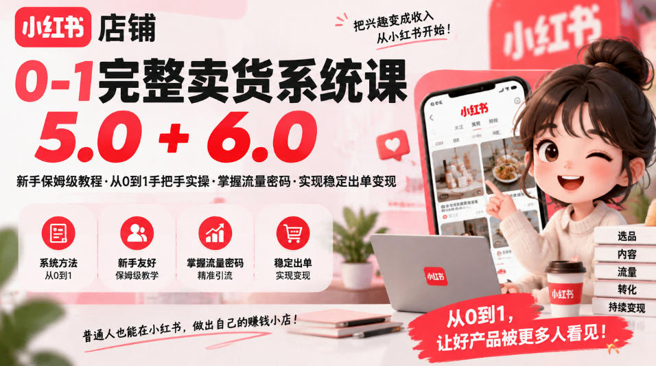 小红书店铺0-1完整卖货系统课5.0+6.0，新手保姆级教程·从0到1手把手实操·掌握流量密码·实现稳定出单变现-百川聊项目