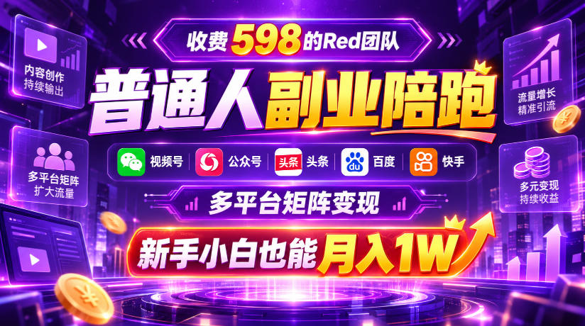收费598的Red团队普通人副业陪跑，视频号、公众号、头条、百度、快手多平台矩阵变现，新手小白也能月入1W-百川聊项目